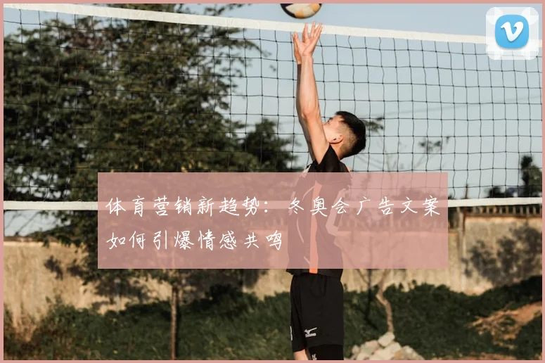 体育营销新趋势：冬奥会广告文案如何引爆情感共鸣