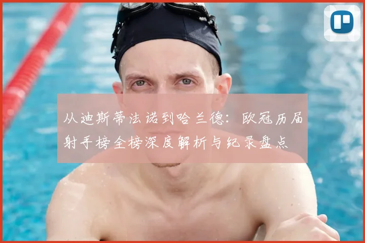 从迪斯蒂法诺到哈兰德：欧冠历届射手榜全榜深度解析与纪录盘点