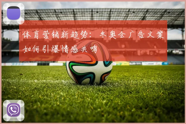 体育营销新趋势：冬奥会广告文案如何引爆情感共鸣