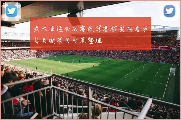 武术亚运会决赛改写赛程安排看点与关键项目结果整理