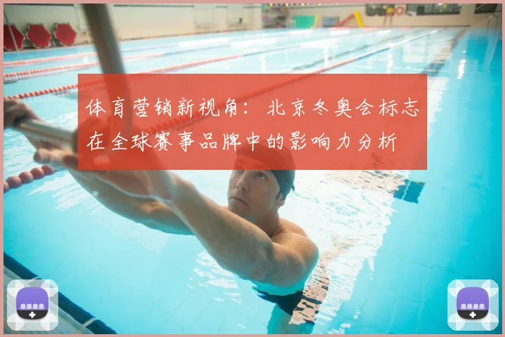 体育营销新视角：北京冬奥会标志在全球赛事品牌中的影响力分析