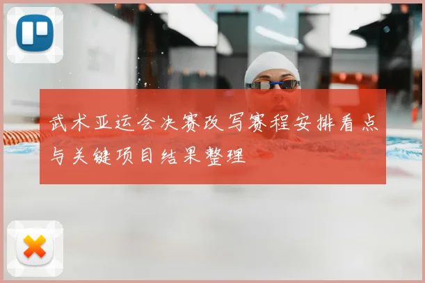 武术亚运会决赛改写赛程安排看点与关键项目结果整理