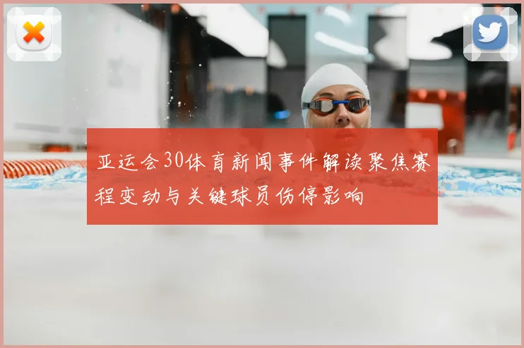 亚运会30体育新闻事件解读聚焦赛程变动与关键球员伤停影响