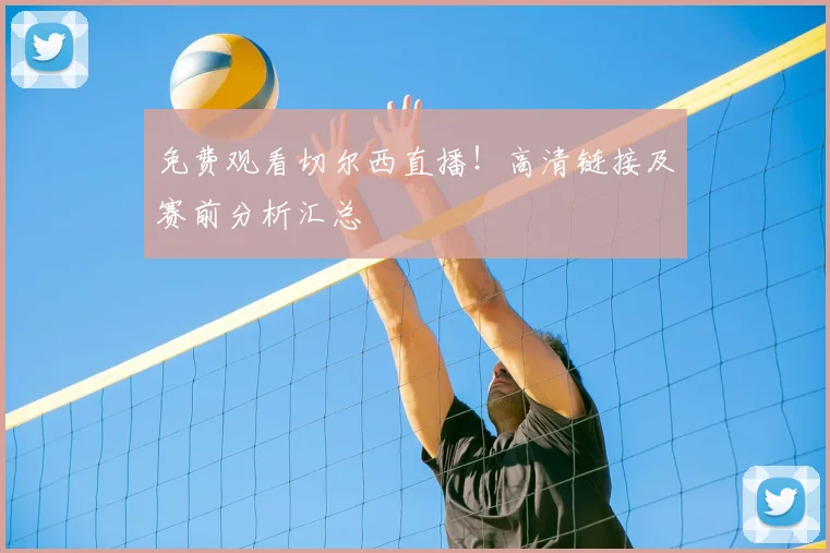 免费观看切尔西直播!高清链接及赛前分析汇总