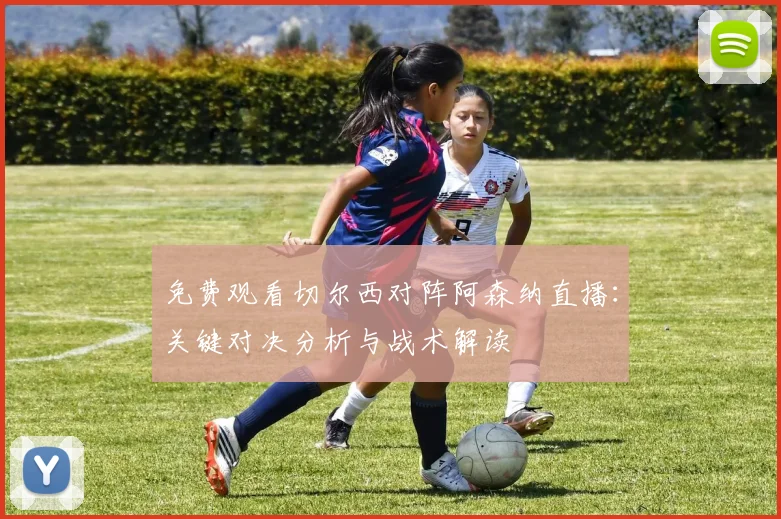 免费观看切尔西对阵阿森纳直播：关键对决分析与战术解读