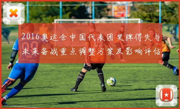2016奥运会中国代表团奖牌得失与未来备战重点调整方案及影响评估