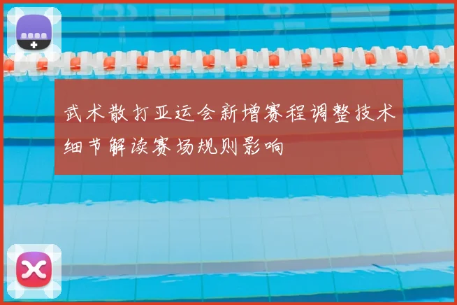 武术散打亚运会新增赛程调整技术细节解读赛场规则影响