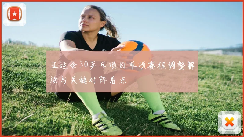 亚运会30乒乓项目单项赛程调整解读与关键对阵看点